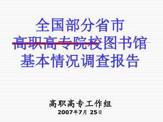 全国部分省市 高职高专院校图书馆 基本情况调查报告 高职高专工作组 2007 年 7 月 25 日