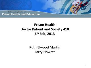 Prison Health Doctor Patient and Society 410 6 th Feb, 2013 Ruth Elwood Martin L arry Howett