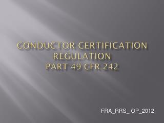 CONDUCTOR CERTIFICATION REGULATION Part 49 cfr 242