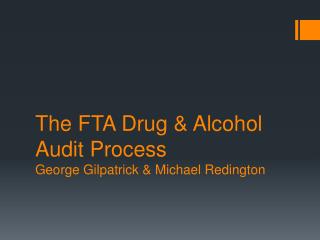 The FTA Drug & Alcohol Audit Process George Gilpatrick & Michael Redington
