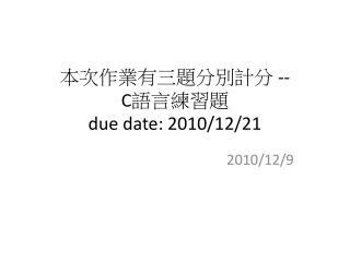 本次作業有三題分別計分 -- C 語言練習題 due date: 2010/12/21