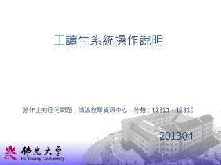 工讀生系統操作說明 操作上有任何問題，請洽教學資源中心，分機： 12311 、 12310