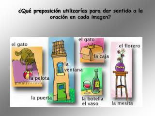 ¿Qué preposición utilizarías para dar sentido a la oración en cada imagen?