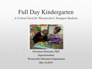 Full Day Kindergarten A Critical Need for Woonsocket’s Youngest Students Giovanna Donoyan, PhD