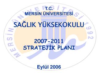 T.C. MERSİN ÜNİVERSİTESİ SAĞLIK YÜKSEKOKULU 2007-2011 STRATEJİK PLANI Eylül 2006