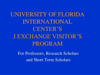 UNIVERSITY OF FLORIDA INTERNATIONAL CENTER’S J EXCHANGE VISITOR’S PROGRAM