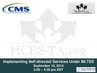 Implementing Self-directed Services Under MLTSS September 10, 2014 3:00 – 4:30 pm EDT