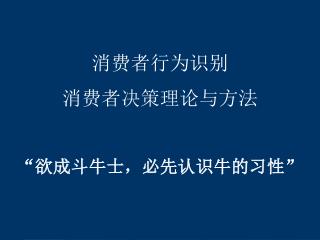 消费者行为识别 消费者决策理论与方法 “欲成斗牛士，必先认识牛的习性”