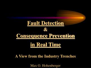 Fault Detection &amp; Consequence Prevention in Real Time A View from the Industry Trenches Max O. Hohenberger