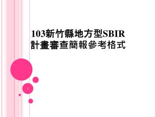 103 新竹縣地方型 SBIR 計畫審查簡報參考格式