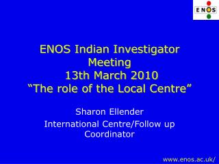 ENOS Indian Investigator Meeting 13th March 2010 “The role of the Local Centre”