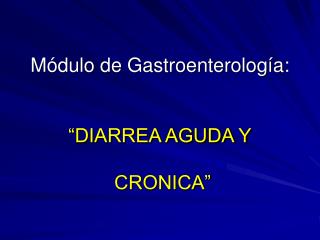 Módulo de Gastroenterología: “DIARREA AGUDA Y CRONICA”
