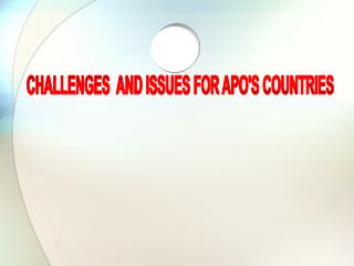 CHALLENGES AND ISSUES FOR APO'S COUNTRIES