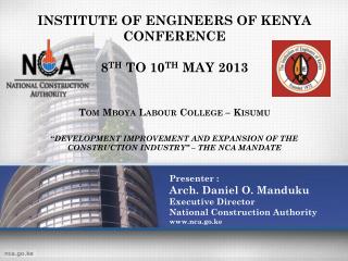 Presenter : Arch. Daniel O. Manduku Executive Director National Construction Authority