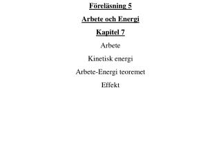 Föreläsning 5 Arbete och Energi Kapitel 7 Arbete Kinetisk energi Arbete-Energi teoremet Effekt
