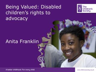 Being Valued: Disabled children’s rights to advocacy Anita Franklin