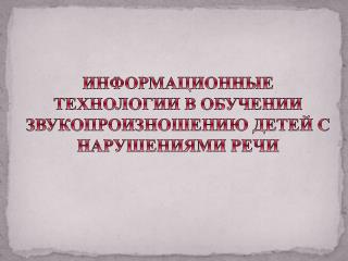 ИНФОРМАЦИОННЫЕ ТЕХНОЛОГИИ В ОБУЧЕНИИ ЗВУКОПРОИЗНОШЕНИЮ ДЕТЕЙ С НАРУШЕНИЯМИ РЕЧИ