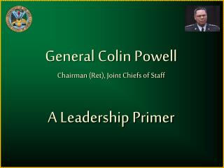 General Colin Powell Chairman (Ret), Joint Chiefs of Staff A Leadership Primer