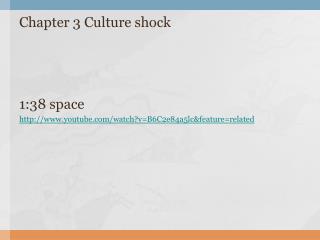 Chapter 3 Culture shock 1:38 space youtube/watch?v=B6C2e84a5lc&amp;feature=related