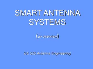 SMART ANTENNA SYSTEMS ( an overview ) EE 525 Antenna Engineering