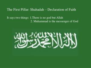 The First Pillar: Shahadah – Declaration of Faith It says two things: 1.There is no god but Allah