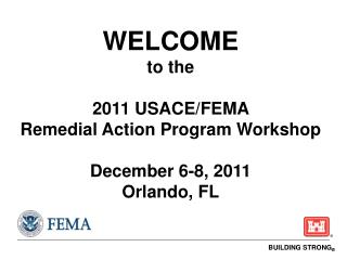 WELCOME to the 2011 USACE/FEMA Remedial Action Program Workshop December 6-8, 2011 Orlando, FL