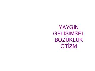 YAYGIN GELİŞİMSEL BOZUKLUK OTİZM