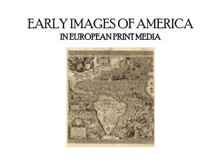 EARLY IMAGES OF AMERICA IN EUROPEAN PRINT MEDIA