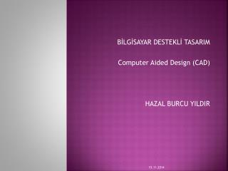 BİLGİSAYAR DESTEKLİ TASARIM Computer Aided Design (CAD) HAZAL BURCU YILDIR