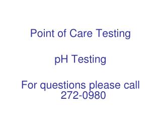 Point of Care Testing pH Testing For questions please call 272-0980