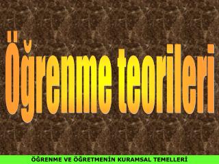 ÖĞRENME VE ÖĞRETMENİN KURAMSAL TEMELLERİ