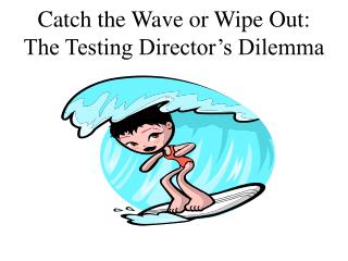 Catch the Wave or Wipe Out: The Testing Director’s Dilemma