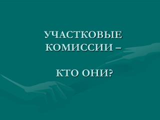 УЧАСТКОВЫЕ КОМИССИИ – КТО ОНИ?