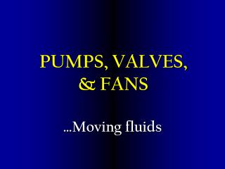 PUMPS, VALVES, &amp; FANS
