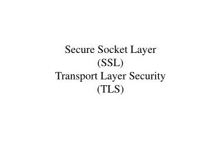 Secure Socket Layer (SSL) Transport Layer Security (TLS)