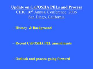 Update on Cal/OSHA PELs and Process CIHC 16 th Annual Conference 2006 San Diego, California