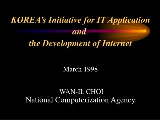 KOREA’s Initiative for IT Application and the Development of Internet March 1998 WAN-IL CHOI