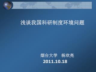 浅谈我国科研制度环境问题 烟台大学 杨欢亮 2011.10.18