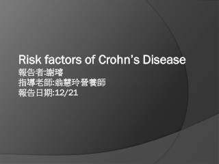 Risk factors of Crohn’s Disease 報告者 : 謝璿 指導老師 : 翁慧玲營養師 報告日期 :12/21