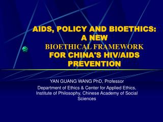 AIDS, POLICY AND BIOETHICS: A NEW BIOETHICAL FRAMEWORK FOR CHINA'S HIV/AIDS PREVENTION