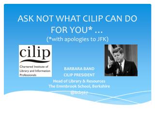 ASK NOT WHAT CILIP CAN DO FOR YOU* … (*with apologies to JFK)