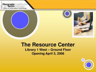 The Resource Center Library 1 West – Ground Floor Opening April 3, 2006