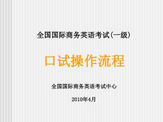 全国国际商务英语考试 ( 一级 ) 口试操作流程 全国国际商务英语考试中心 2010 年 4 月