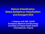 Seizure Classification, Status Epilepticus Classification, and Emergent EEG J. Stephen Huff, MD, FACEP Emergency Me