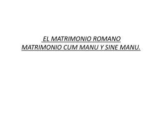 EL MATRIMONIO ROMANO MATRIMONIO CUM MANU Y SINE MANU.