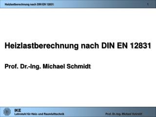 Heizlastberechnung nach DIN EN 12831 Prof. Dr.-Ing. Michael Schmidt