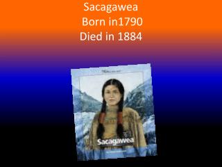 Sacagawea Born in1790 D ied in 1884