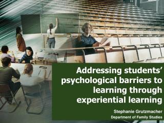 Addressing students’ psychological barriers to learning through experiential learning