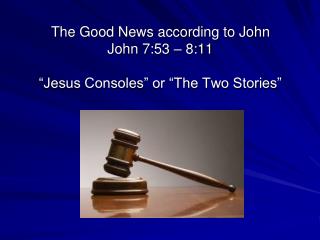 The Good News according to John John 7:53 – 8:11 “Jesus Consoles” or “The Two Stories”