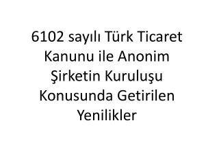 6102 sayılı Türk Ticaret Kanunu ile Anonim Şirketin Kuruluşu Konusunda Getirilen Yenilikler